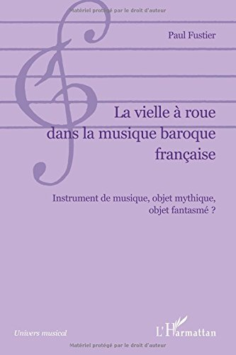 La vielle à roue dans la musique baroque française : instrument de musique, objet mythique, objet fa