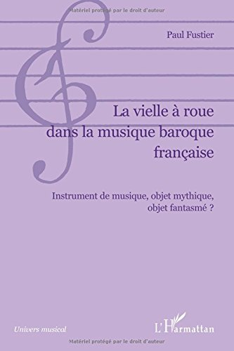 La vielle à roue dans la musique baroque française : instrument de musique, objet mythique, objet fa
