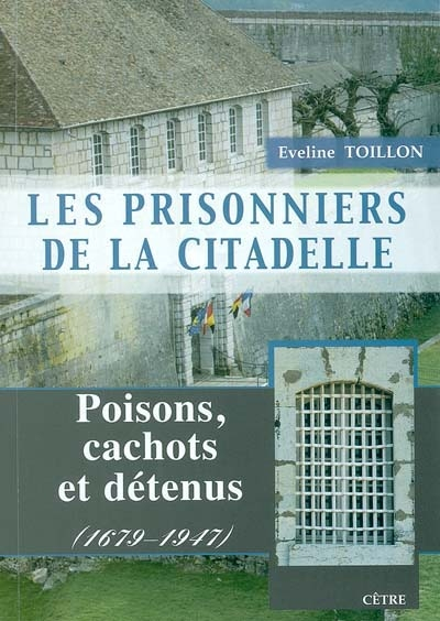 Les prisonniers de la citadelle : poisons, cachots et détenus : 1679-1947