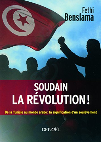 Soudain la révolution ! : de la Tunisie au monde arabe : la signification d'un soulèvement