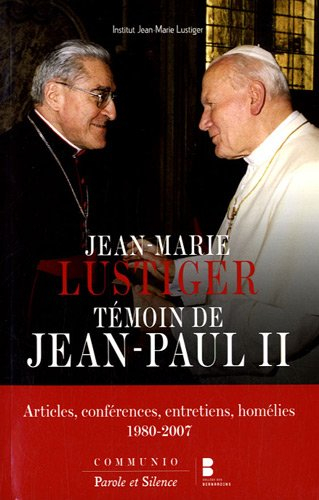 Jean-Marie Lustiger témoin de Jean-Paul II : articles, conférences, entretiens, homélies, 1980-2007