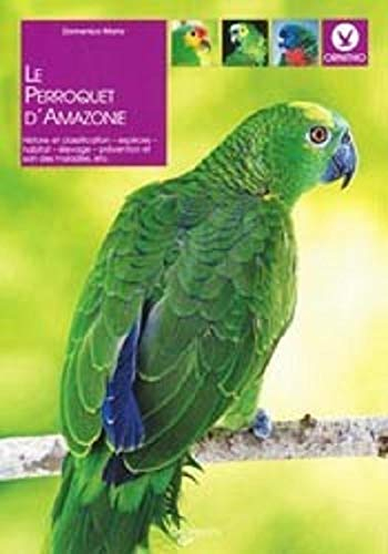 Le perroquet d'Amazonie : histoire et classification, espèces, habitat, élevage, prévention et soin 