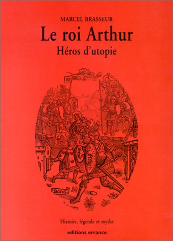 La geste des Bretons. Vol. 1. Le roi Arthur, héros d'utopie : histoire, légende, mythe