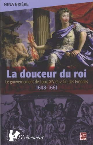 La douceur du roi : Le gouvernement de Louis XIV et la fin des Frondes