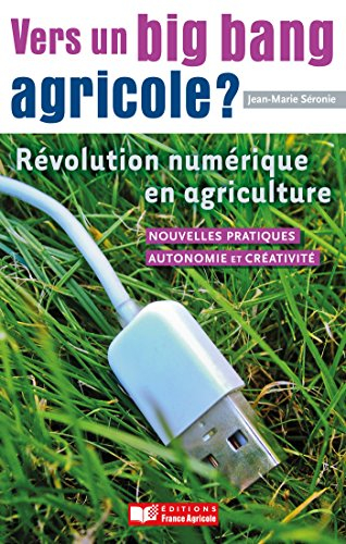 Vers un big bang agricole ? : révolution numérique en agriculture : nouvelles pratiques, autonomie e