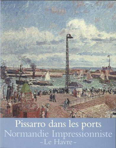 Pissarro dans les ports : Rouen, Dieppe, Le Havre : exposition, Le Havre, Musée Malraux, du 27 avril