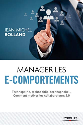 Manager les e-comportements : technopathe, technophile, technophobe... comment diriger les collabora