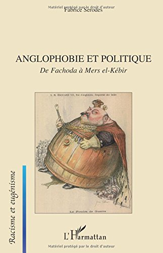 Anglophobie et politique : de Fachoda à Mers el-Kébir : visions françaises du monde britannique