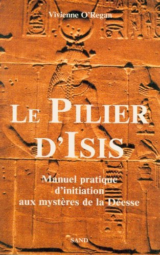 Le pilier d'Isis : manuel pratique d'initiation aux mystères de la Déesse