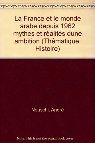La France et le monde arabe : depuis 1962, mythes et réalités d'une ambition