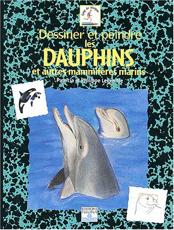 Dessiner et peindre les dauphins : et autres mammifères marins