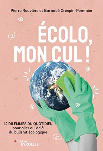 Ecolo, mon cul ! : 14 dilemmes du quotidien pour aller au-delà du bullshit écologique
