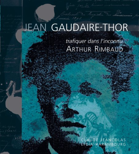 Jean Gaudaire-Thor: Trafiquer dans l'inconnu... Arthur Rimbaud