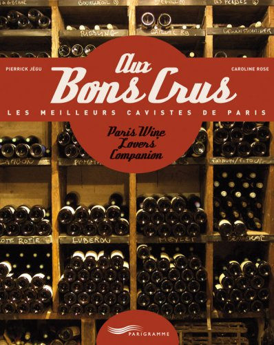 Aux bons crus : les meilleurs cavistes de Paris. Paris wine lovers'companion