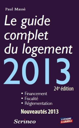 Le guide complet du logement 2013 : financement, fiscalité, réglementation