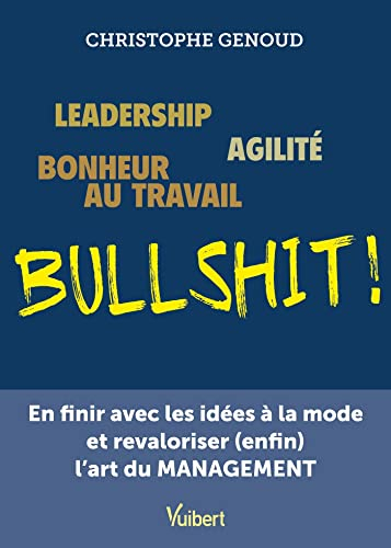 Bullshit ! : leadership, agilité, bonheur au travail : en finir avec les idées à la mode et revalori