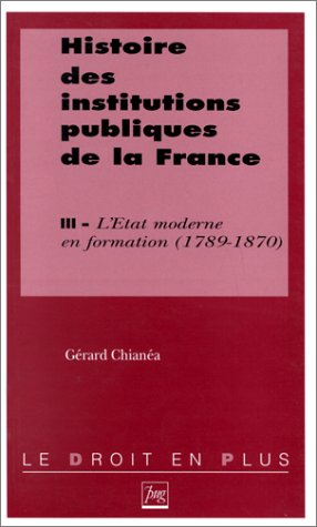 Histoire des institutions publiques de la France. Vol. 3. L'Etat moderne en France (1789-1870)