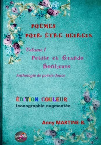 POÈMES POUR ÊTRE HEUREUX - Volume 1 - Petits et Grands Bonheurs: Anthologie de poésie douce - ÉDITIO