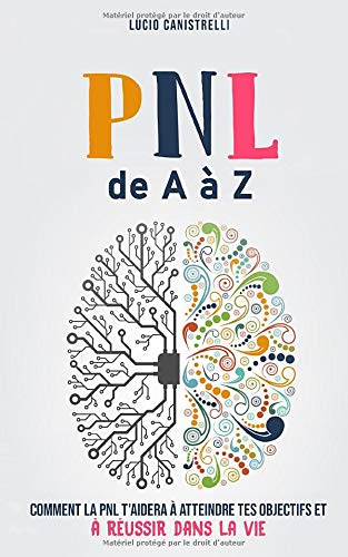 La PNL de A à Z: Comment la PNL t?aidera à atteindre tes objectifs et à réussir dans la vie
