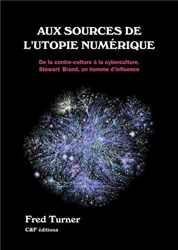 Aux sources de l'utopie numérique : de la contre-culture à la cyberculture : Stewart Brand, un homme