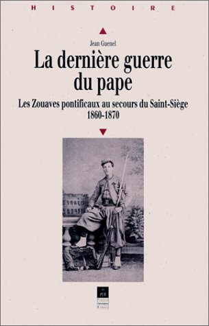 La dernière guerre du Pape : les Zouaves pontificaux au secours du Saint-Siège, 1860-1870