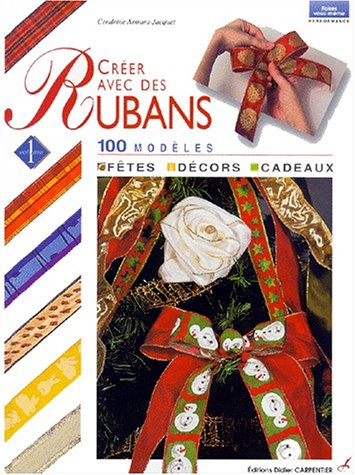 Créer avec des rubans. Vol. 1. Fêtes, décors, cadeaux : 100 modèles