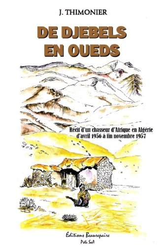 De Djebels en Oueds - Recit d'un Chasseur d'Afrique en Algérie d'Avril 1956 a  Fin Novembre 1957
