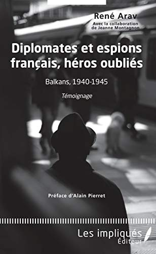 Diplomates et espions français, héros oubliés : Balkans, 1940-1945 : témoignage