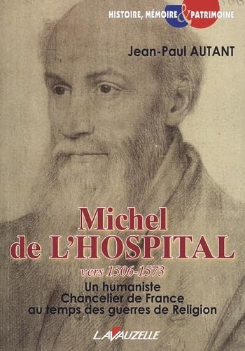Michel de l'Hospital : vers 1506-1573 : un humaniste chancelier de France au temps des guerres de Re