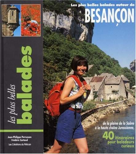 Les plus belles balades autour de Besançon : de la plaine de la Saône à la haute chaîne jurassienne,