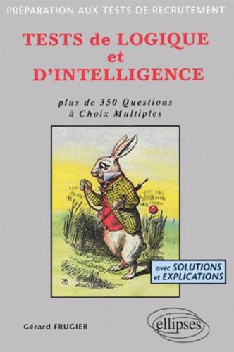 Tests de logique et d'intelligence : plus de 350 questions à choix multiples, avec solutions et expl