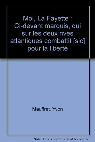 Moi, La Fayette : ci-devant marquis, qui sur les deux rives atlantiques combattit pour la liberté