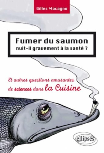 Fumer du saumon nuit-il gravement à la santé ? : et autres questions amusantes de sciences dans la c