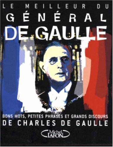 Le meilleur du général de Gaulle : bons mots, petites phrases et grands discours de Charles de Gaull