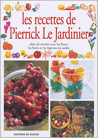 Les recettes de Pierrick le jardinier : idées de recettes avec les fleurs, les fruits et les légumes