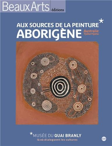 Aux sources de la peinture aborigène : Australie Tjukurrtjanu : Musée du quai Branly