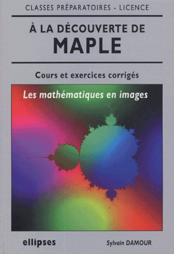 A la découverte de Maple : les mathématiques en images : cours et exercices corrigés