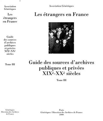 Les étrangers en France : guide des sources d'archives publiques et privées, XIXe-XXe siècles. Vol. 