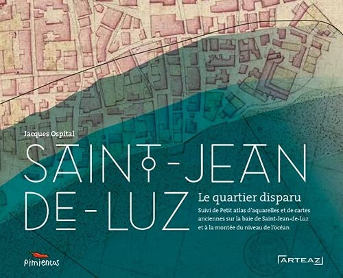 Saint-Jean-de-Luz : la ville engloutie. Petit atlas : aquarelles et cartes anciennes concernant la b