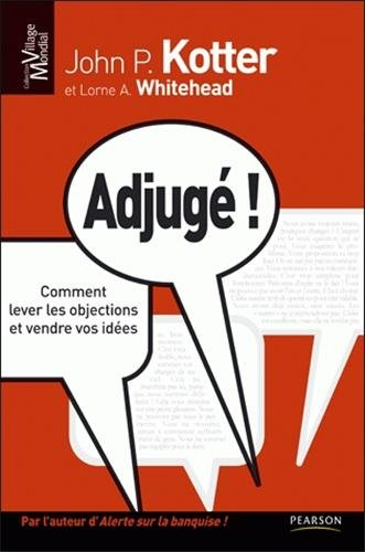 Adjugé ! : comment lever les objections et vendre vos idées - John Kotter, Lorne A. Whitehead