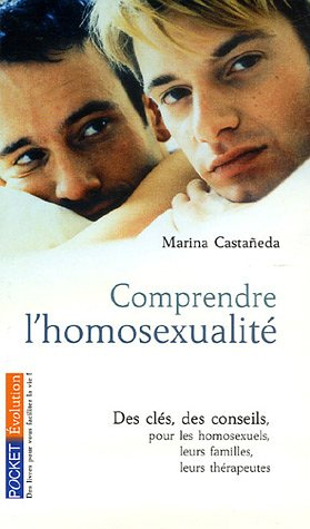 Comprendre l'homosexualité : des clés, des conseils pour les homosexuels, leurs familles, leurs thér