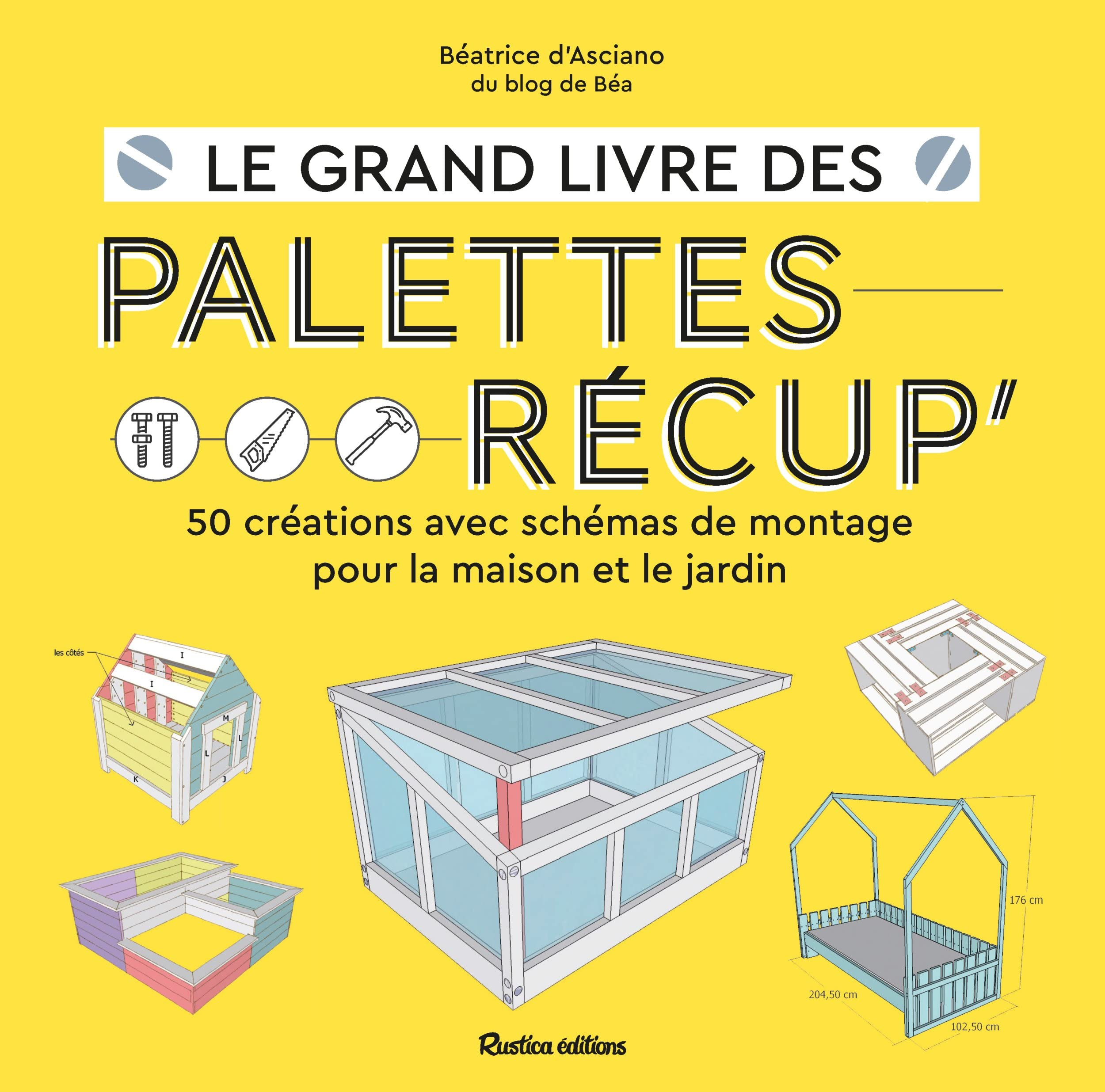Le grand livre des palettes récup' : 50 créations avec schémas de montage pour la maison et le jardi