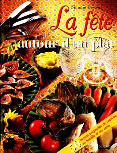 La fête autour d'un plat : 50 façons originales de recevoir ses amis