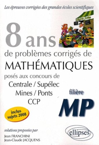 8 ans de problèmes corrigés de mathématiques : posés aux concours de Centrale-Supélec, Mines-Ponts, 