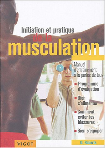 Initiation et pratique de la musculation : manuel d'entraînement à la portée de tous : programme d'é