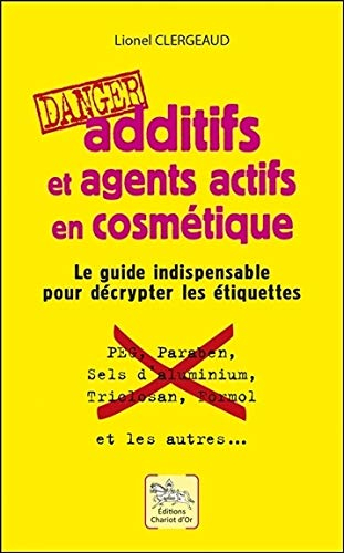 Additifs et agents actifs en cosmétique : danger : le guide indispensable pour décrypter les étiquet