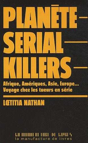 Planète serial killers : Afrique, Amériques, Asie, Europe... voyage chez les tueurs en série
