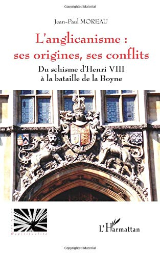 L'anglicanisme : ses origines, ses conflits : du schisme d'Henri VIII à la bataille de la Boyne