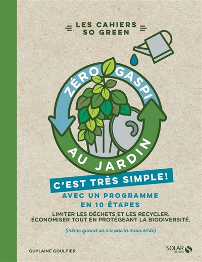 Zéro gaspi au jardin, c'est très simple ! : avec un programme en 10 étapes : limiter les déchets et 
