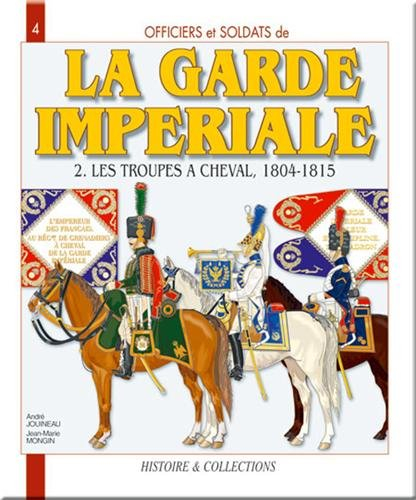 officiers et soldats de la garde impériale (1804-1815) : tome 2, les troupes à cheval